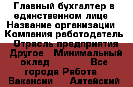 Главный бухгалтер в единственном лице › Название организации ­ Компания-работодатель › Отрасль предприятия ­ Другое › Минимальный оклад ­ 20 000 - Все города Работа » Вакансии   . Алтайский край,Камень-на-Оби г.